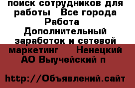 поиск сотрудников для работы - Все города Работа » Дополнительный заработок и сетевой маркетинг   . Ненецкий АО,Выучейский п.